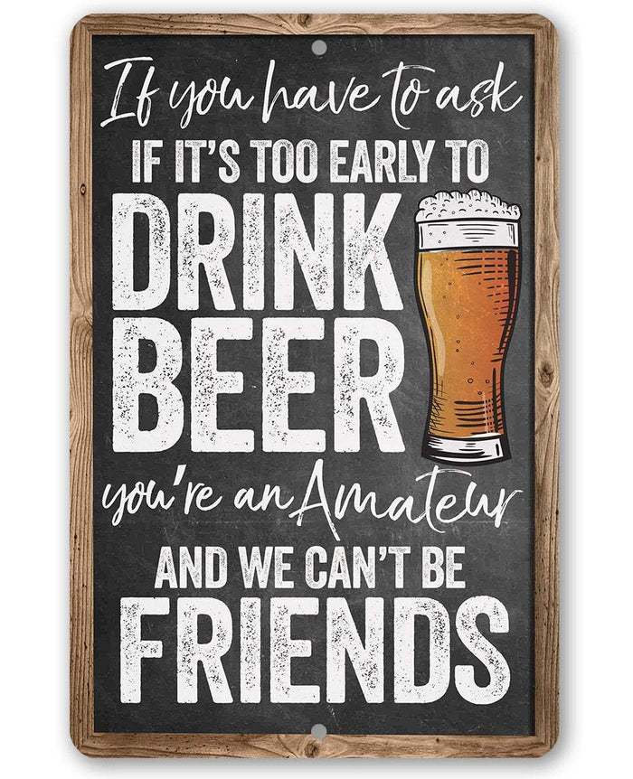 If You Have To Ask If It's Too Early To Drink Beer - Metal Sign | Lone Star Art.