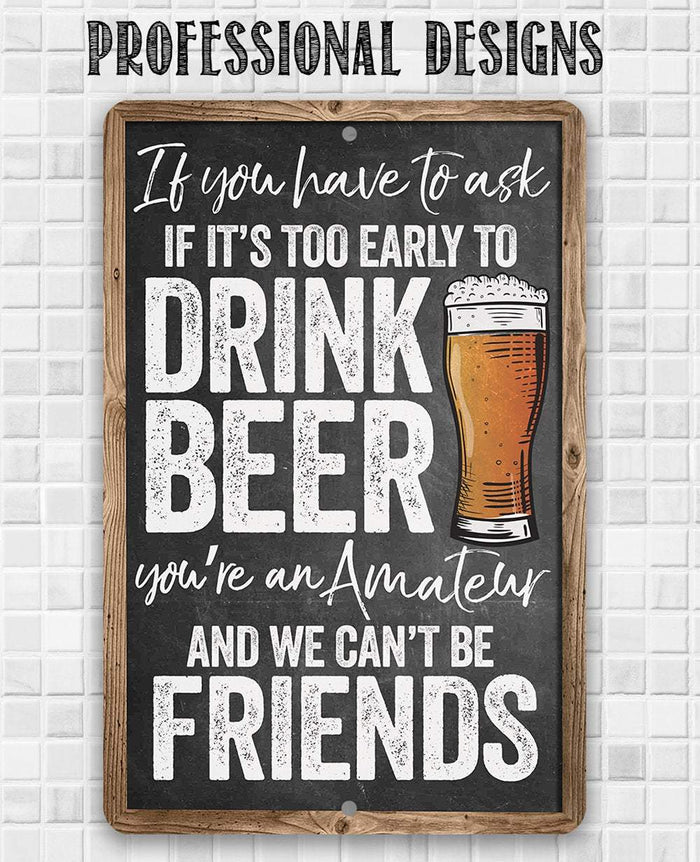 If You Have To Ask If It's Too Early To Drink Beer - Metal Sign | Lone Star Art.